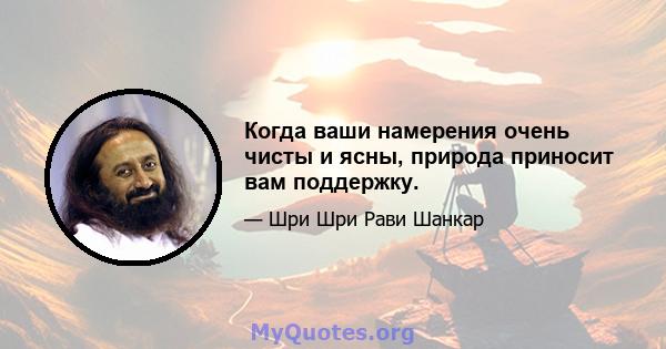 Когда ваши намерения очень чисты и ясны, природа приносит вам поддержку.