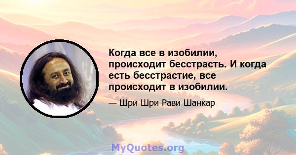 Когда все в изобилии, происходит бесстрасть. И когда есть бесстрастие, все происходит в изобилии.