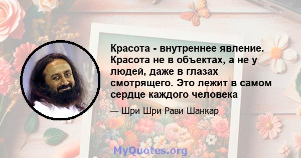 Красота - внутреннее явление. Красота не в объектах, а не у людей, даже в глазах смотрящего. Это лежит в самом сердце каждого человека