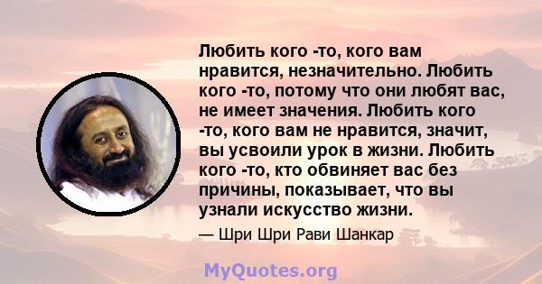 Любить кого -то, кого вам нравится, незначительно. Любить кого -то, потому что они любят вас, не имеет значения. Любить кого -то, кого вам не нравится, значит, вы усвоили урок в жизни. Любить кого -то, кто обвиняет вас