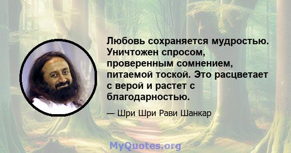 Любовь сохраняется мудростью. Уничтожен спросом, проверенным сомнением, питаемой тоской. Это расцветает с верой и растет с благодарностью.