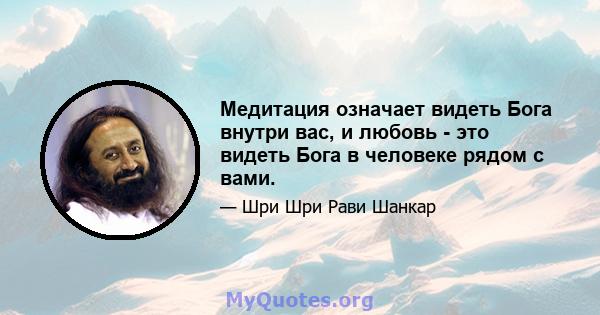 Медитация означает видеть Бога внутри вас, и любовь - это видеть Бога в человеке рядом с вами.