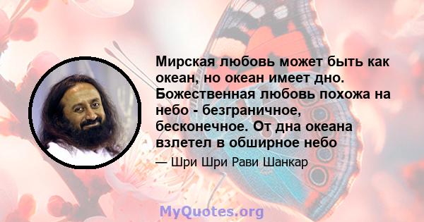 Мирская любовь может быть как океан, но океан имеет дно. Божественная любовь похожа на небо - безграничное, бесконечное. От дна океана взлетел в обширное небо