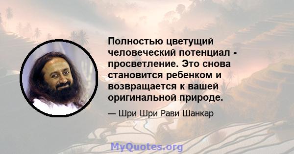 Полностью цветущий человеческий потенциал - просветление. Это снова становится ребенком и возвращается к вашей оригинальной природе.