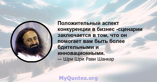 Положительный аспект конкуренции в бизнес -сценарии заключается в том, что он помогает вам быть более бдительными и инновационными.