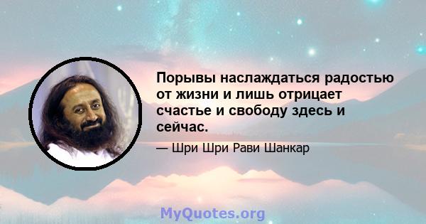 Порывы наслаждаться радостью от жизни и лишь отрицает счастье и свободу здесь и сейчас.