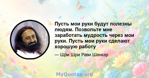 Пусть мои руки будут полезны людям. Позвольте мне заработать мудрость через мои руки. Пусть мои руки сделают хорошую работу