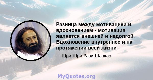 Разница между мотивацией и вдохновением - мотивация является внешней и недолгой. Вдохновение внутреннее и на протяжении всей жизни