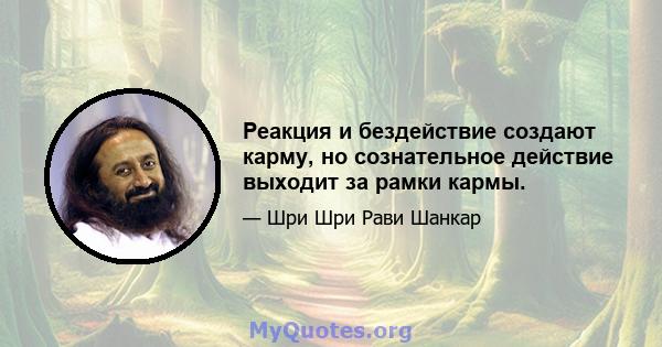 Реакция и бездействие создают карму, но сознательное действие выходит за рамки кармы.