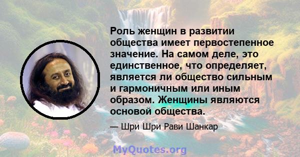 Роль женщин в развитии общества имеет первостепенное значение. На самом деле, это единственное, что определяет, является ли общество сильным и гармоничным или иным образом. Женщины являются основой общества.