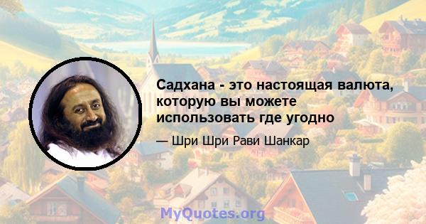 Садхана - это настоящая валюта, которую вы можете использовать где угодно