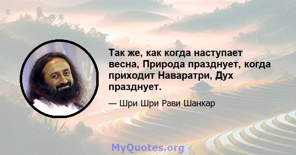 Так же, как когда наступает весна, Природа празднует, когда приходит Наваратри, Дух празднует.