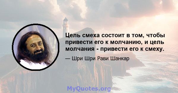 Цель смеха состоит в том, чтобы привести его к молчанию, и цель молчания - привести его к смеху.