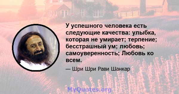 У успешного человека есть следующие качества: улыбка, которая не умирает; терпение; бесстрашный ум; любовь; самоуверенность; Любовь ко всем.