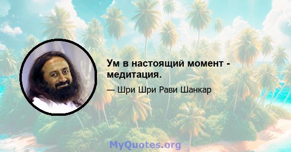 Ум в настоящий момент - медитация.