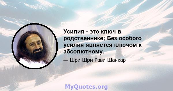 Усилия - это ключ в родственнике; Без особого усилия является ключом к абсолютному.