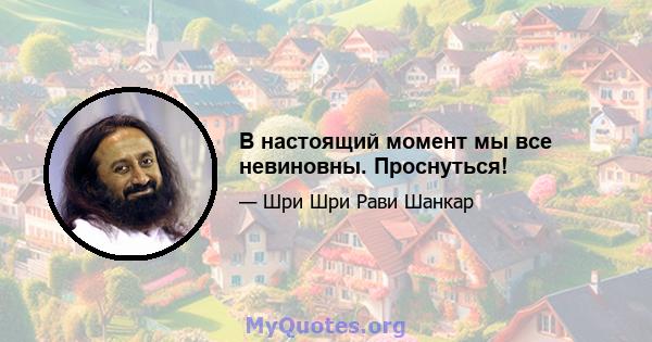 В настоящий момент мы все невиновны. Проснуться!