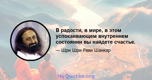 В радости, в мире, в этом успокаивающем внутреннем состоянии вы найдете счастье.