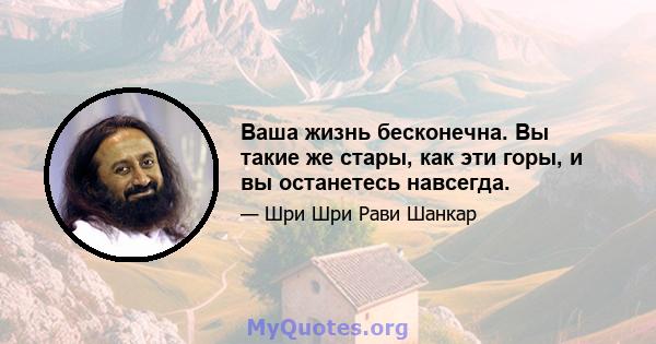 Ваша жизнь бесконечна. Вы такие же стары, как эти горы, и вы останетесь навсегда.