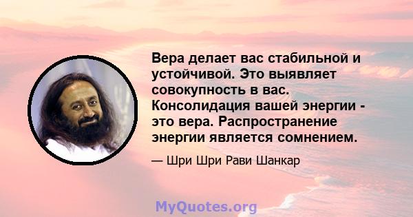 Вера делает вас стабильной и устойчивой. Это выявляет совокупность в вас. Консолидация вашей энергии - это вера. Распространение энергии является сомнением.