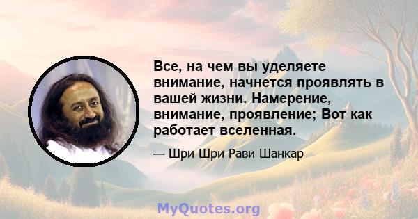 Все, на чем вы уделяете внимание, начнется проявлять в вашей жизни. Намерение, внимание, проявление; Вот как работает вселенная.