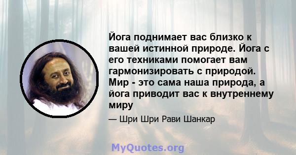 Йога поднимает вас близко к вашей истинной природе. Йога с его техниками помогает вам гармонизировать с природой. Мир - это сама наша природа, а йога приводит вас к внутреннему миру