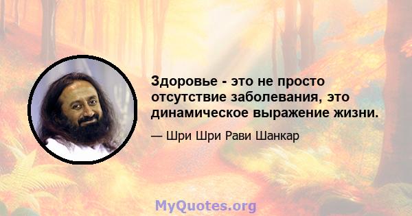 Здоровье - это не просто отсутствие заболевания, это динамическое выражение жизни.