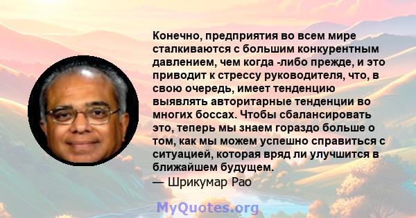 Конечно, предприятия во всем мире сталкиваются с большим конкурентным давлением, чем когда -либо прежде, и это приводит к стрессу руководителя, что, в свою очередь, имеет тенденцию выявлять авторитарные тенденции во