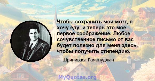 Чтобы сохранить мой мозг, я хочу еду, и теперь это мое первое соображение. Любое сочувственное письмо от вас будет полезно для меня здесь, чтобы получить стипендию.