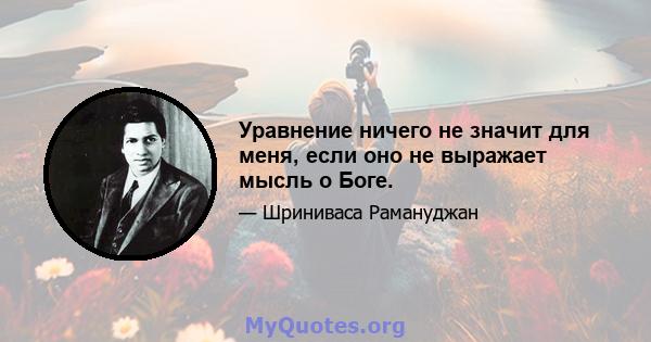 Уравнение ничего не значит для меня, если оно не выражает мысль о Боге.