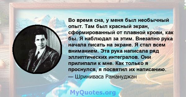 Во время сна, у меня был необычный опыт. Там был красный экран, сформированный от плавной крови, как бы. Я наблюдал за этим. Внезапно рука начала писать на экране. Я стал всем вниманием. Эта рука написала ряд