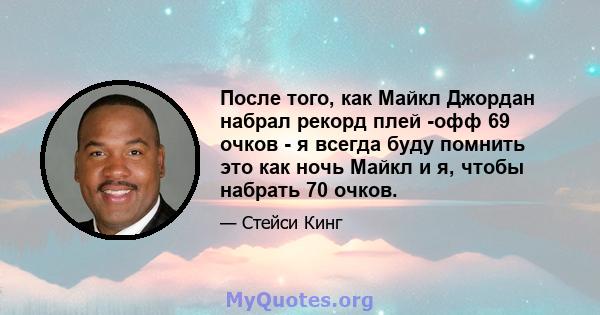 После того, как Майкл Джордан набрал рекорд плей -офф 69 очков - я всегда буду помнить это как ночь Майкл и я, чтобы набрать 70 очков.