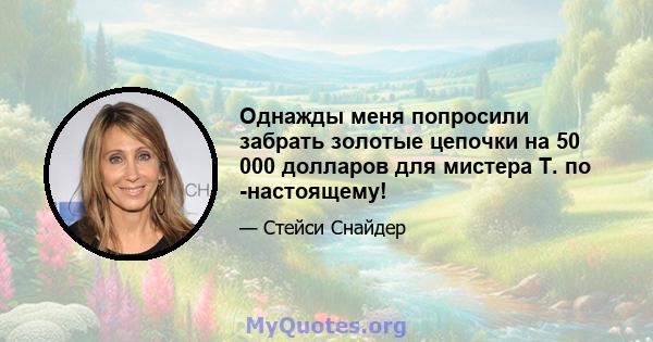 Однажды меня попросили забрать золотые цепочки на 50 000 долларов для мистера Т. по -настоящему!