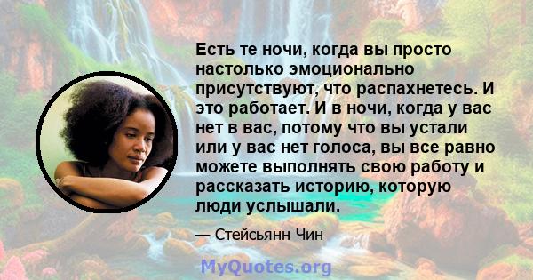 Есть те ночи, когда вы просто настолько эмоционально присутствуют, что распахнетесь. И это работает. И в ночи, когда у вас нет в вас, потому что вы устали или у вас нет голоса, вы все равно можете выполнять свою работу