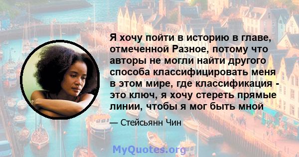 Я хочу пойти в историю в главе, отмеченной Разное, потому что авторы не могли найти другого способа классифицировать меня в этом мире, где классификация - это ключ, я хочу стереть прямые линии, чтобы я мог быть мной