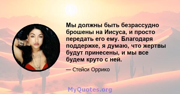 Мы должны быть безрассудно брошены на Иисуса, и просто передать его ему. Благодаря поддержке, я думаю, что жертвы будут принесены, и мы все будем круто с ней.