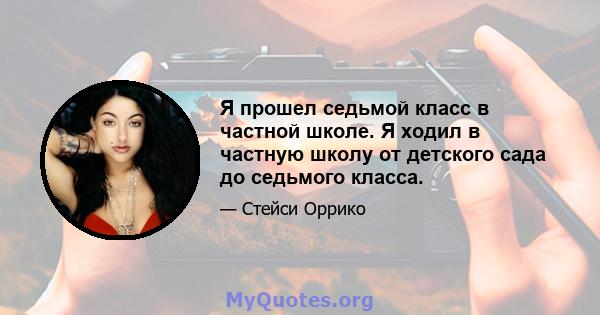 Я прошел седьмой класс в частной школе. Я ходил в частную школу от детского сада до седьмого класса.