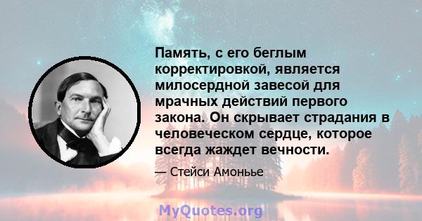 Память, с его беглым корректировкой, является милосердной завесой для мрачных действий первого закона. Он скрывает страдания в человеческом сердце, которое всегда жаждет вечности.