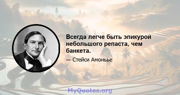 Всегда легче быть эпикурой небольшого репаста, чем банкета.