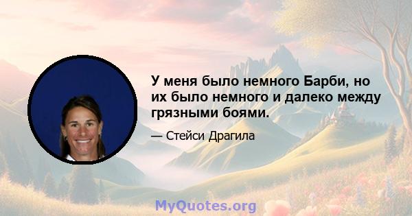 У меня было немного Барби, но их было немного и далеко между грязными боями.