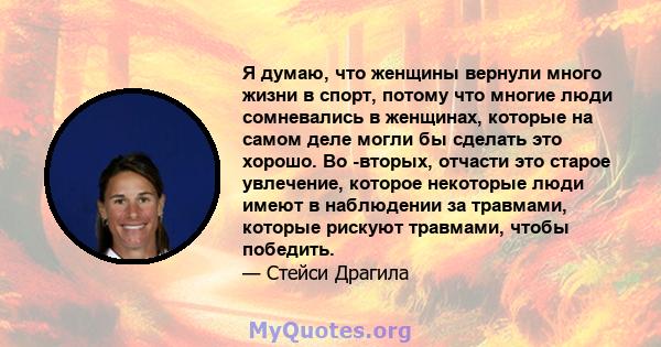 Я думаю, что женщины вернули много жизни в спорт, потому что многие люди сомневались в женщинах, которые на самом деле могли бы сделать это хорошо. Во -вторых, отчасти это старое увлечение, которое некоторые люди имеют