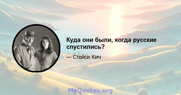 Куда они были, когда русские спустились?