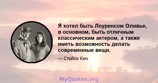 Я хотел быть Лоуренсом Оливье, в основном, быть отличным классическим актером, а также иметь возможность делать современные вещи.