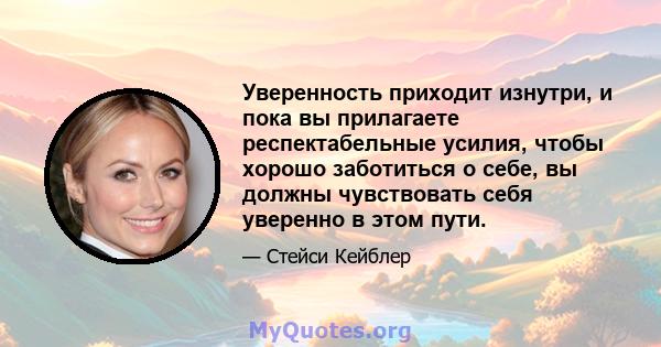 Уверенность приходит изнутри, и пока вы прилагаете респектабельные усилия, чтобы хорошо заботиться о себе, вы должны чувствовать себя уверенно в этом пути.