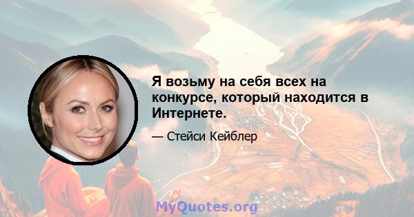 Я возьму на себя всех на конкурсе, который находится в Интернете.