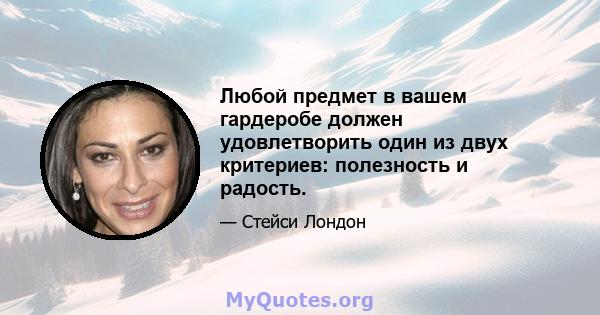 Любой предмет в вашем гардеробе должен удовлетворить один из двух критериев: полезность и радость.