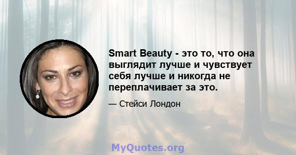 Smart Beauty - это то, что она выглядит лучше и чувствует себя лучше и никогда не переплачивает за это.