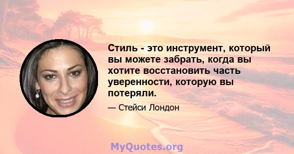 Стиль - это инструмент, который вы можете забрать, когда вы хотите восстановить часть уверенности, которую вы потеряли.