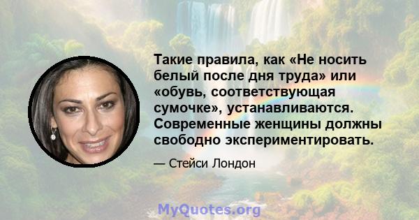 Такие правила, как «Не носить белый после дня труда» или «обувь, соответствующая сумочке», устанавливаются. Современные женщины должны свободно экспериментировать.