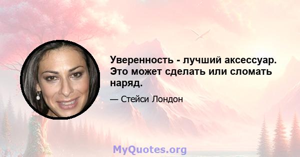 Уверенность - лучший аксессуар. Это может сделать или сломать наряд.